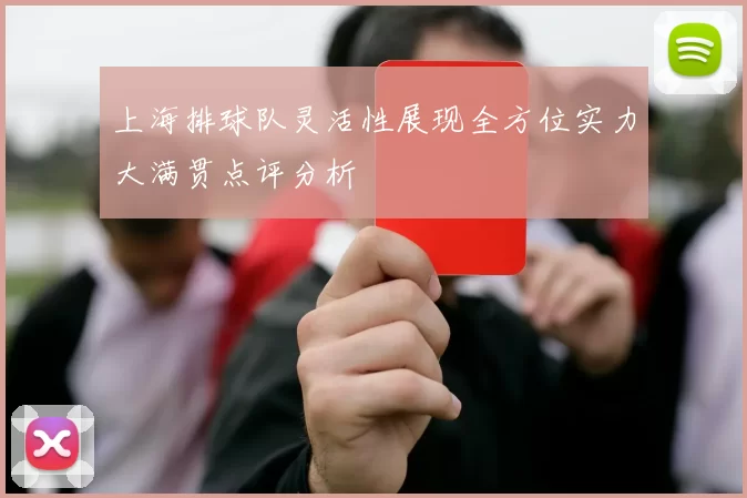 上海排球队灵活性展现全方位实力大满贯点评分析