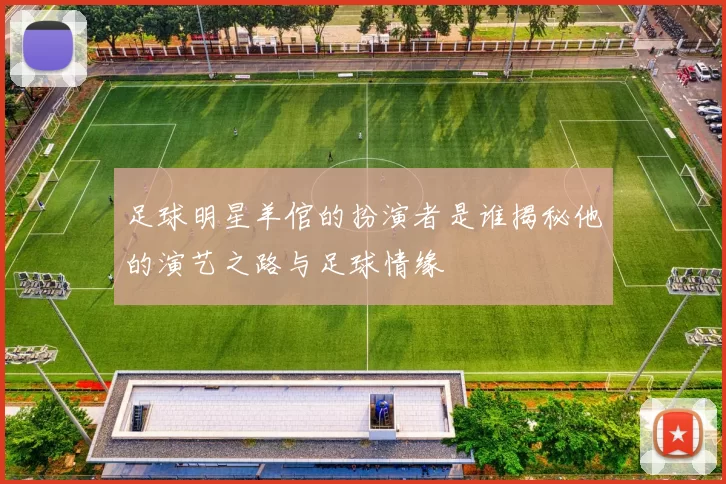 足球明星羊倌的扮演者是谁揭秘他的演艺之路与足球情缘
