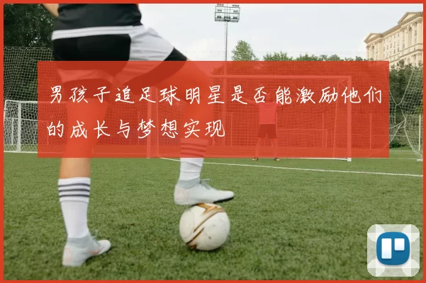 男孩子追足球明星是否能激励他们的成长与梦想实现