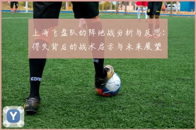上海飞盘队的阵地战分析与反思：得失背后的战术启示与未来展望